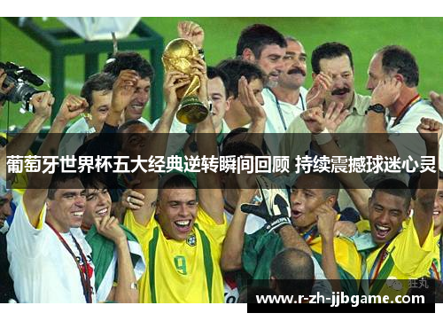 葡萄牙世界杯五大经典逆转瞬间回顾 持续震撼球迷心灵