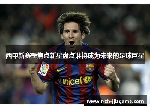 西甲新赛季焦点新星盘点谁将成为未来的足球巨星