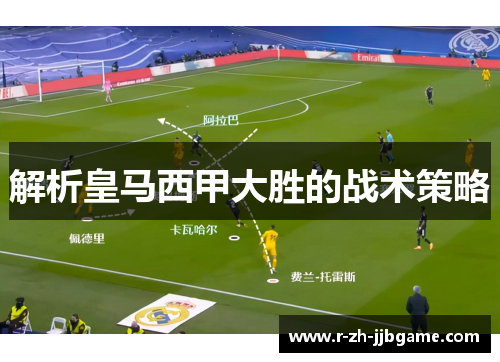 解析皇马西甲大胜的战术策略 解析皇马西甲大胜的战术策略