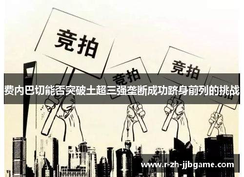 费内巴切能否突破土超三强垄断成功跻身前列的挑战
