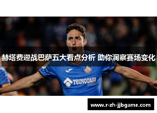 赫塔费迎战巴萨五大看点分析 助你洞察赛场变化 赫塔费迎战巴萨五大看点分析 助你洞察赛场变化