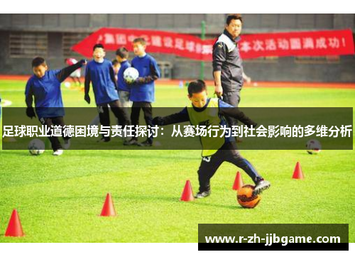 足球职业道德困境与责任探讨：从赛场行为到社会影响的多维分析