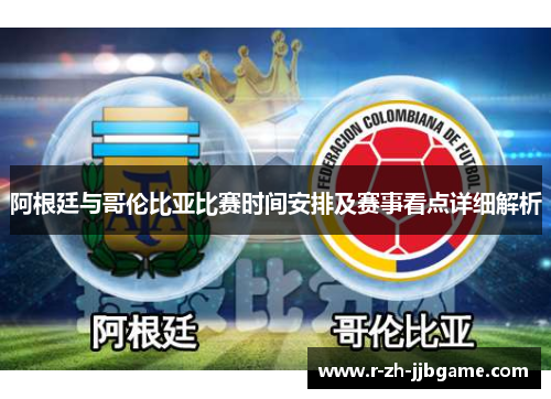 阿根廷与哥伦比亚比赛时间安排及赛事看点详细解析
