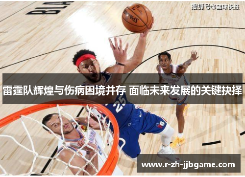 雷霆队辉煌与伤病困境并存 面临未来发展的关键抉择