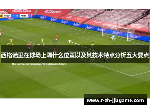 西格诺里在球场上踢什么位置以及其技术特点分析五大要点 西格诺里在球场上踢什么位置以及其技术特点分析五大要点