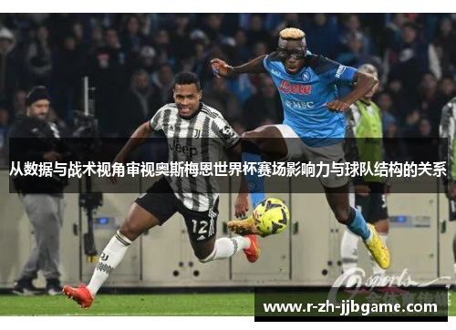 从数据与战术视角审视奥斯梅恩世界杯赛场影响力与球队结构的关系