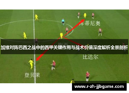 加维对阵巴西之战中的西甲关键作用与战术价值深度解析全景剖析