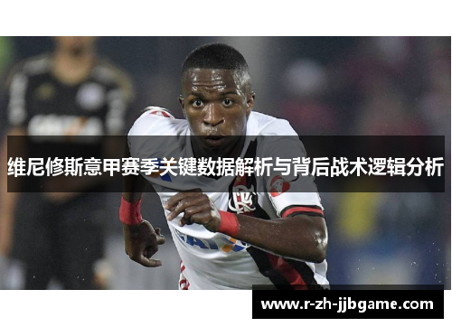 维尼修斯意甲赛季关键数据解析与背后战术逻辑分析