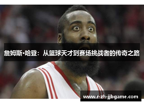 詹姆斯·哈登:从篮球天才到赛场挑战者的传奇之路 詹姆斯·哈登:从篮球天才到赛场挑战者的传奇之路