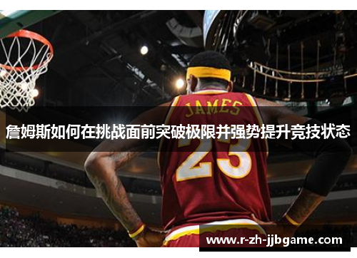 詹姆斯如何在挑战面前突破极限并强势提升竞技状态 詹姆斯如何在挑战面前突破极限并强势提升竞技状态