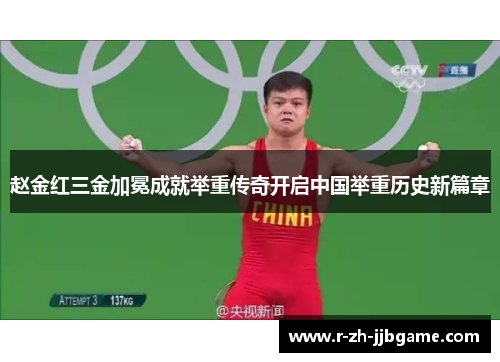赵金红三金加冕成就举重传奇开启中国举重历史新篇章