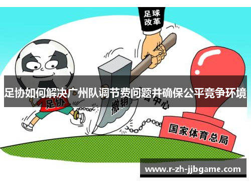 足协如何解决广州队调节费问题并确保公平竞争环境