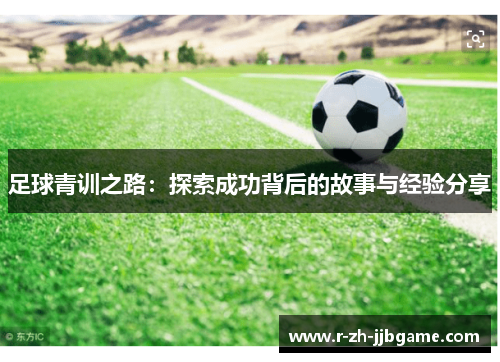 足球青训之路:探索成功背后的故事与经验分享 足球青训之路:探索成功背后的故事与经验分享