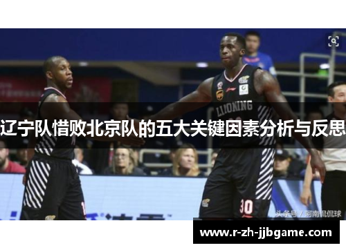 辽宁队惜败北京队的五大关键因素分析与反思