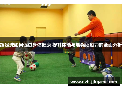 踢足球如何促进身体健康 提升体能与增强免疫力的全面分析 踢足球如何促进身体健康 提升体能与增强免疫力的全面分析