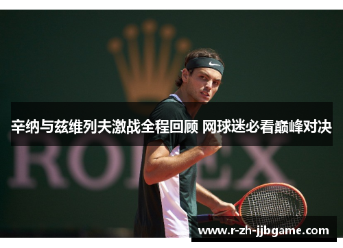 辛纳与兹维列夫激战全程回顾 网球迷必看巅峰对决