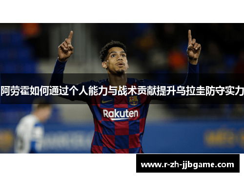 阿劳霍如何通过个人能力与战术贡献提升乌拉圭防守实力