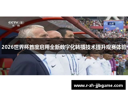 2026世界杯首度启用全新数字化转播技术提升观赛体验