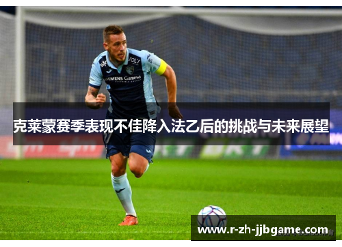 克莱蒙赛季表现不佳降入法乙后的挑战与未来展望