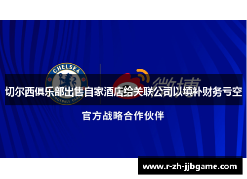 切尔西俱乐部出售自家酒店给关联公司以填补财务亏空 切尔西俱乐部出售自家酒店给关联公司以填补财务亏空