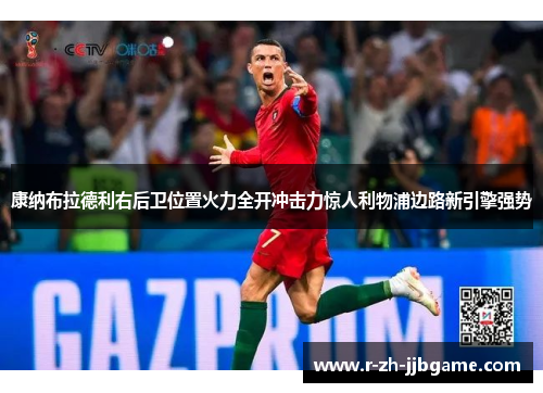 康纳布拉德利右后卫位置火力全开冲击力惊人利物浦边路新引擎强势 康纳布拉德利右后卫位置火力全开冲击力惊人利物浦边路新引擎强势