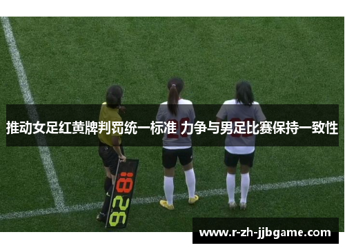 推动女足红黄牌判罚统一标准 力争与男足比赛保持一致性 推动女足红黄牌判罚统一标准 力争与男足比赛保持一致性