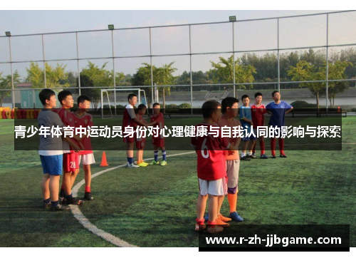 青少年体育中运动员身份对心理健康与自我认同的影响与探索 青少年体育中运动员身份对心理健康与自我认同的影响与探索