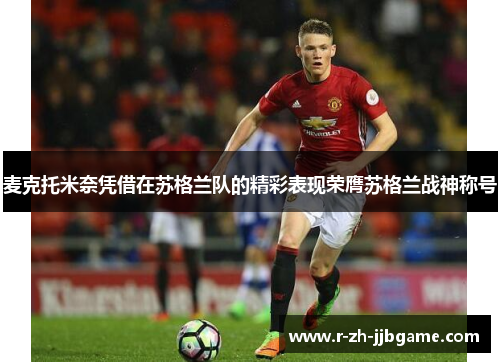 麦克托米奈凭借在苏格兰队的精彩表现荣膺苏格兰战神称号 麦克托米奈凭借在苏格兰队的精彩表现荣膺苏格兰战神称号
