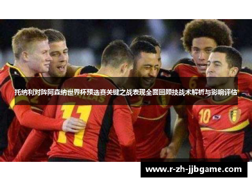 托纳利对阵阿森纳世界杯预选赛关键之战表现全面回顾技战术解析与影响评估 托纳利对阵阿森纳世界杯预选赛关键之战表现全面回顾技战术解析与影响评估