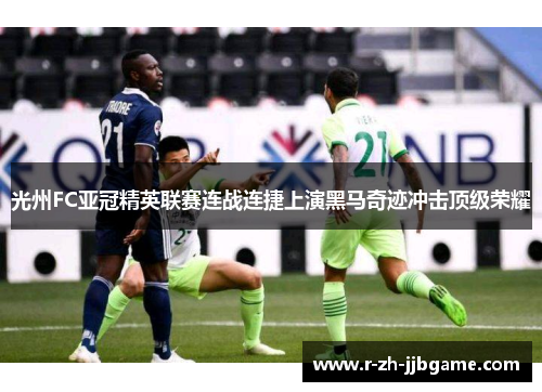 光州FC亚冠精英联赛连战连捷上演黑马奇迹冲击顶级荣耀 光州FC亚冠精英联赛连战连捷上演黑马奇迹冲击顶级荣耀