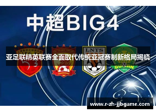 亚足联精英联赛全面取代传统亚冠赛制新格局揭晓 亚足联精英联赛全面取代传统亚冠赛制新格局揭晓