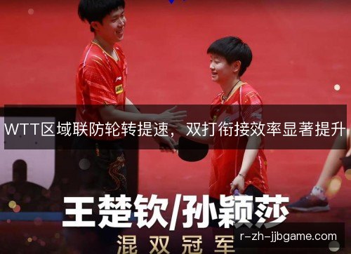 WTT区域联防轮转提速,双打衔接效率显著提升 WTT区域联防轮转提速,双打衔接效率显著提升