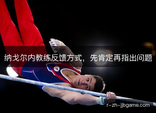 纳戈尔内教练反馈方式,先肯定再指出问题 纳戈尔内教练反馈方式,先肯定再指出问题